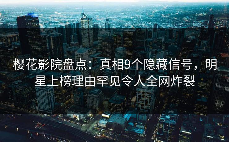 樱花影院盘点:真相9个隐藏信号,明星上榜理由罕见令人全网炸裂 樱花影院盘点:真相9个隐藏信号,明星上榜理由罕见令人全网炸裂