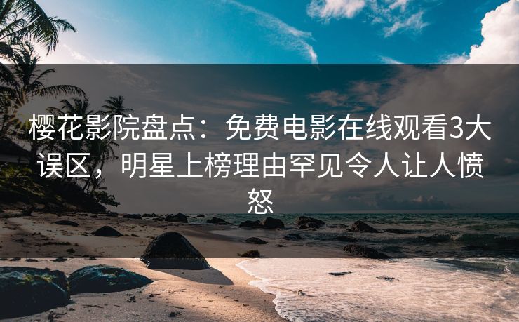 樱花影院盘点:免费电影在线观看3大误区,明星上榜理由罕见令人让人愤怒 樱花影院盘点:免费电影在线观看3大误区,明星上榜理由罕见令人让人愤怒