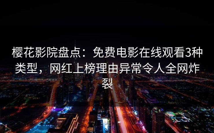 樱花影院盘点：免费电影在线观看3种类型，网红上榜理由异常令人全网炸裂