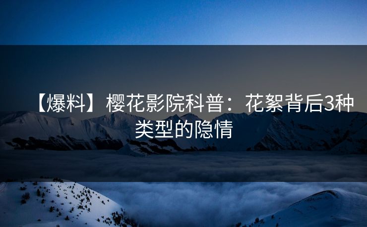 【爆料】樱花影院科普：花絮背后3种类型的隐情