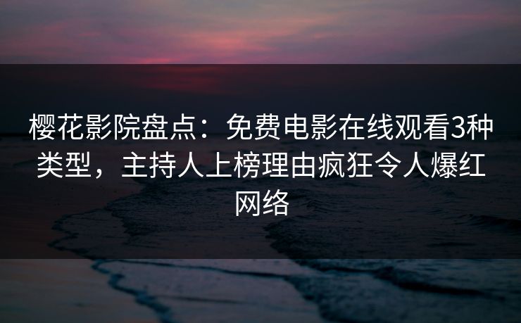 樱花影院盘点：免费电影在线观看3种类型，主持人上榜理由疯狂令人爆红网络