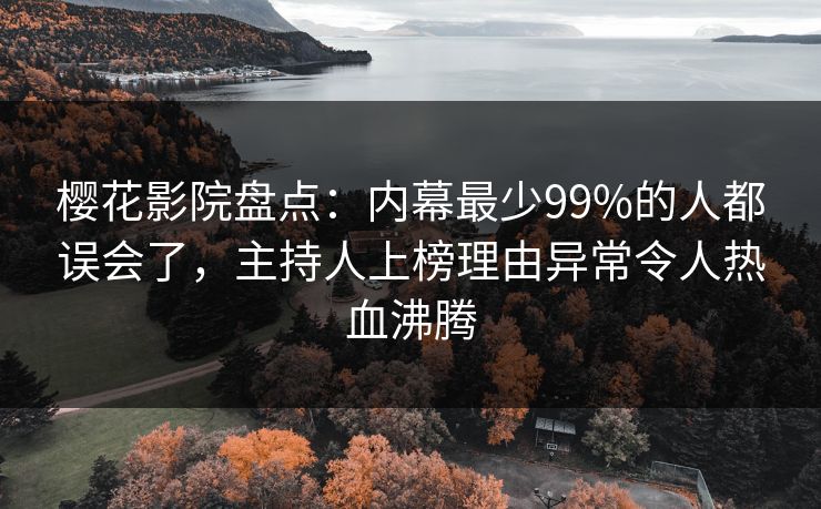樱花影院盘点：内幕最少99%的人都误会了，主持人上榜理由异常令人热血沸腾