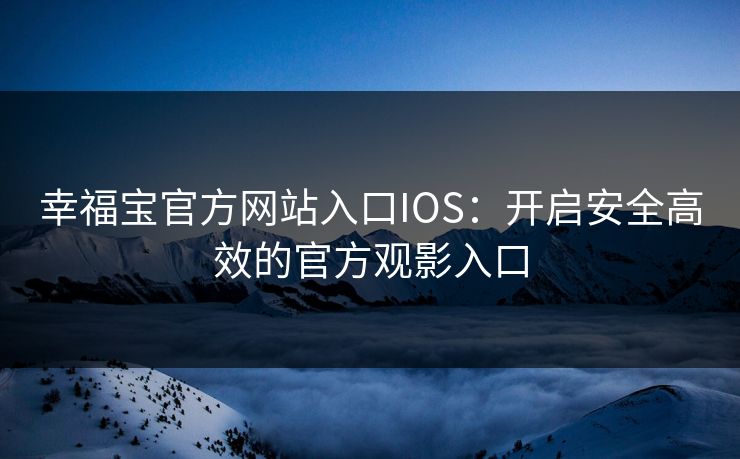 幸福宝官方网站入口IOS：开启安全高效的官方观影入口