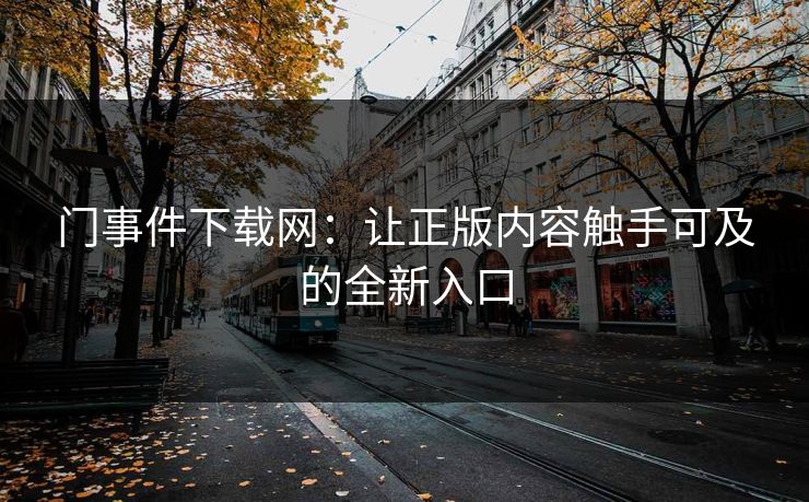 门事件下载网:让正版内容触手可及的全新入口 门事件下载网:让正版内容触手可及的全新入口