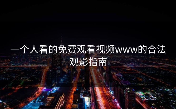 一个人看的免费观看视频www的合法观影指南 一个人看的免费观看视频www的合法观影指南