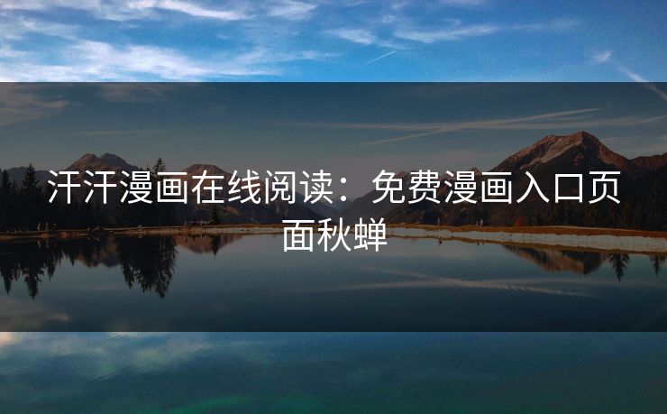 汗汗漫画在线阅读：免费漫画入口页面秋蝉